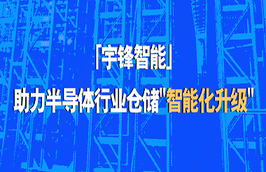 宇鋒智能助力半導體行業倉儲“智能化升級”